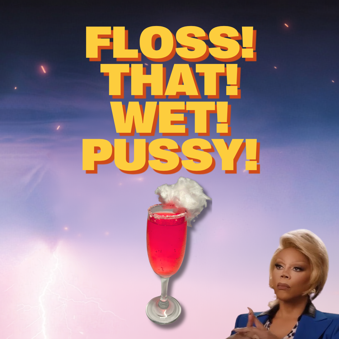 TEXT: FLOSS! THAT! WET! PUSSY! Image: a pink coloured drink in a flute glass with fairy floss and an image of RuPaul. 